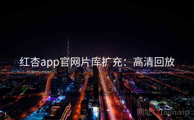 红杏app官网片库扩充：高清回放