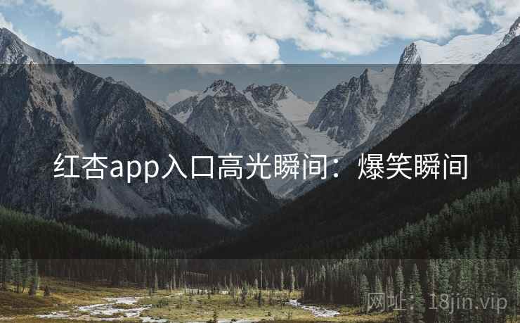 红杏app入口高光瞬间:爆笑瞬间 红杏app入口高光瞬间:爆笑瞬间