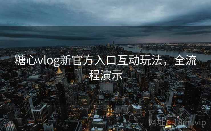 糖心vlog新官方入口互动玩法，全流程演示
