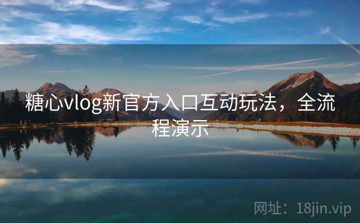 糖心vlog新官方入口互动玩法，全流程演示