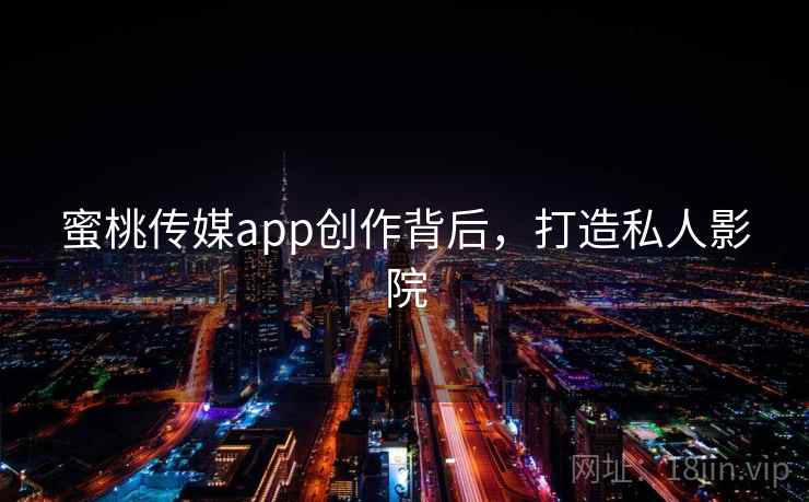 蜜桃传媒app创作背后，打造私人影院