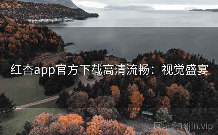 红杏app官方下载高清流畅：视觉盛宴