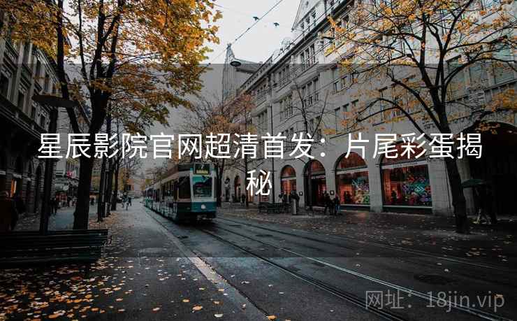 星辰影院官网超清首发：片尾彩蛋揭秘