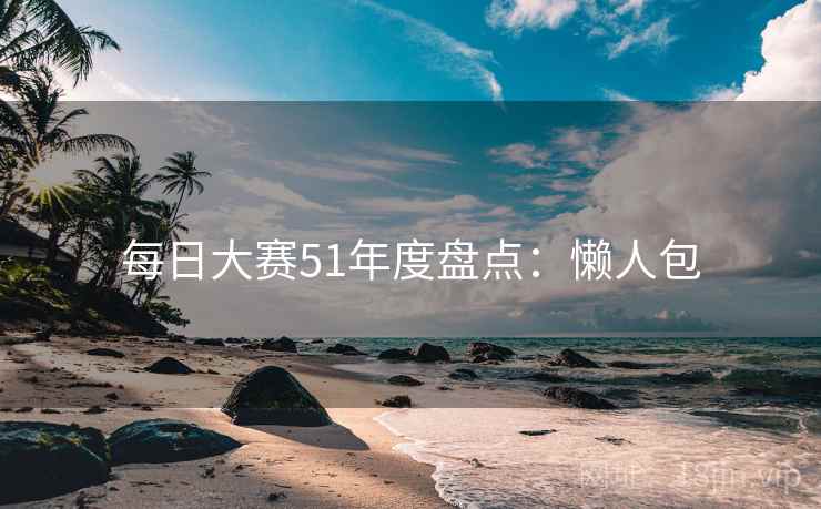 每日大赛51年度盘点：懒人包